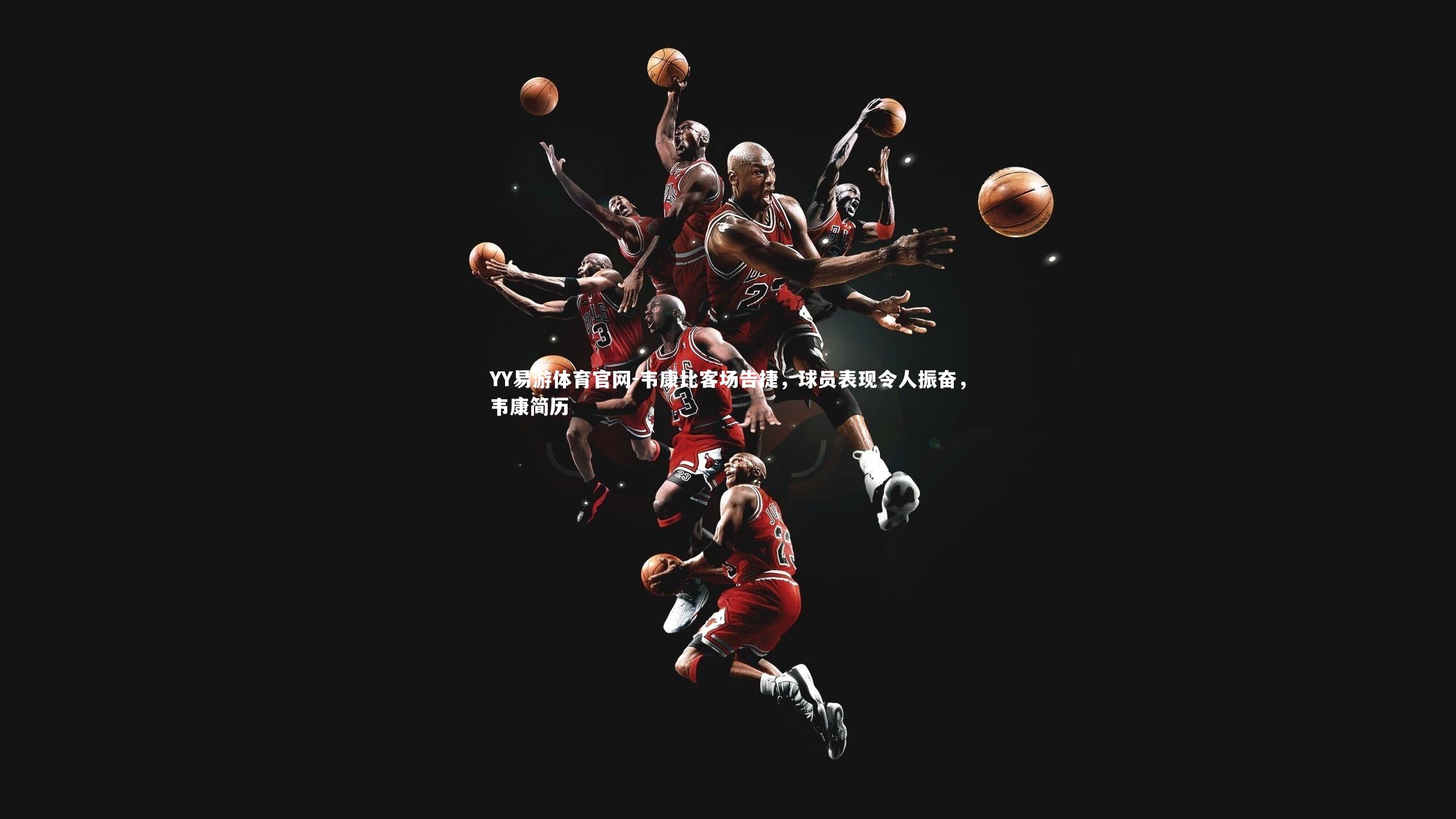 YY易游体育官网-韦康比客场告捷，球员表现令人振奋，韦康简历