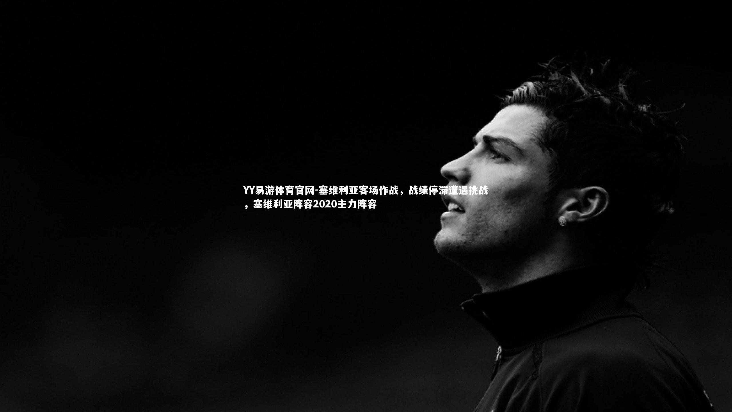 YY易游体育官网-塞维利亚客场作战，战绩停滞遭遇挑战，塞维利亚阵容2020主力阵容