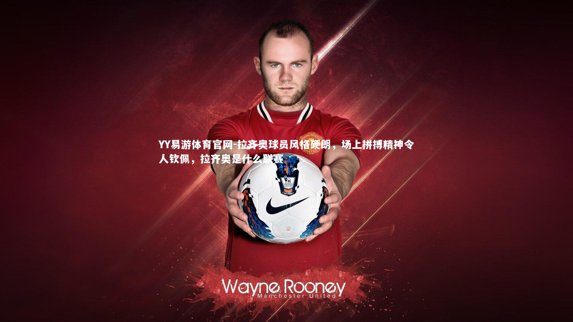 YY易游体育官网-拉齐奥球员风格硬朗，场上拼搏精神令人钦佩，拉齐奥是什么联赛