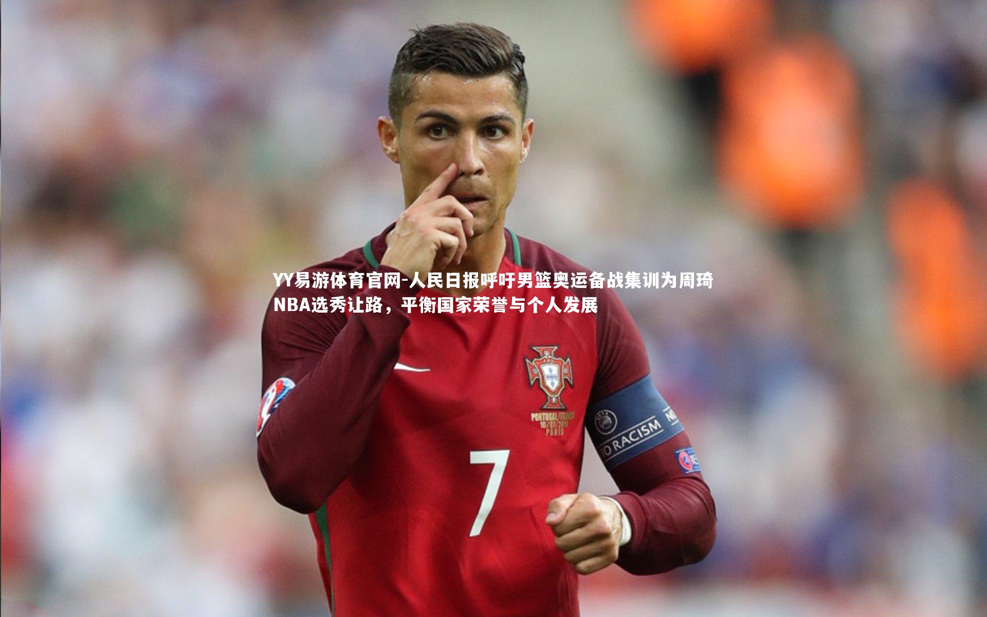 人民日报呼吁男篮奥运备战集训为周琦NBA选秀让路,平衡国家荣誉与个人发展