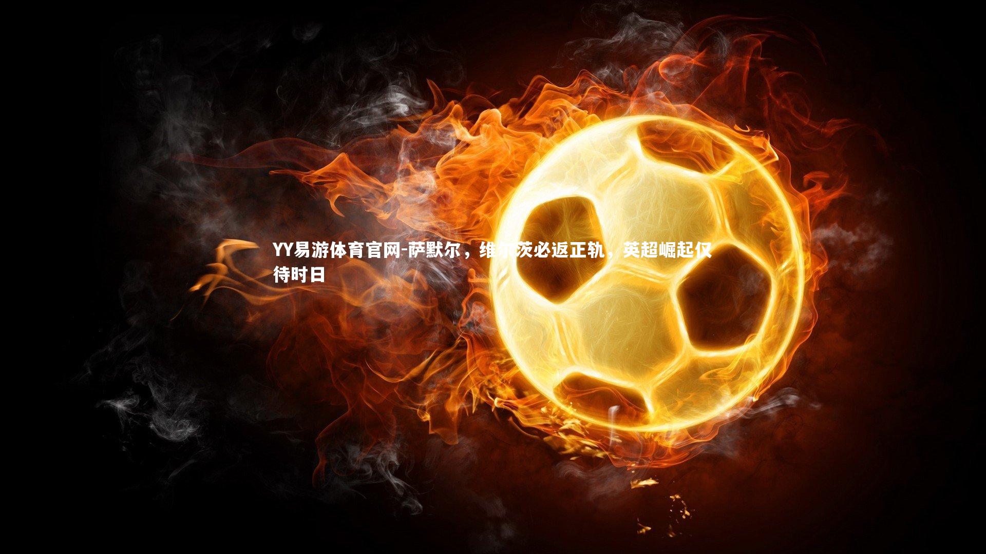 萨默尔,维尔茨必返正轨,英超崛起仅待时日