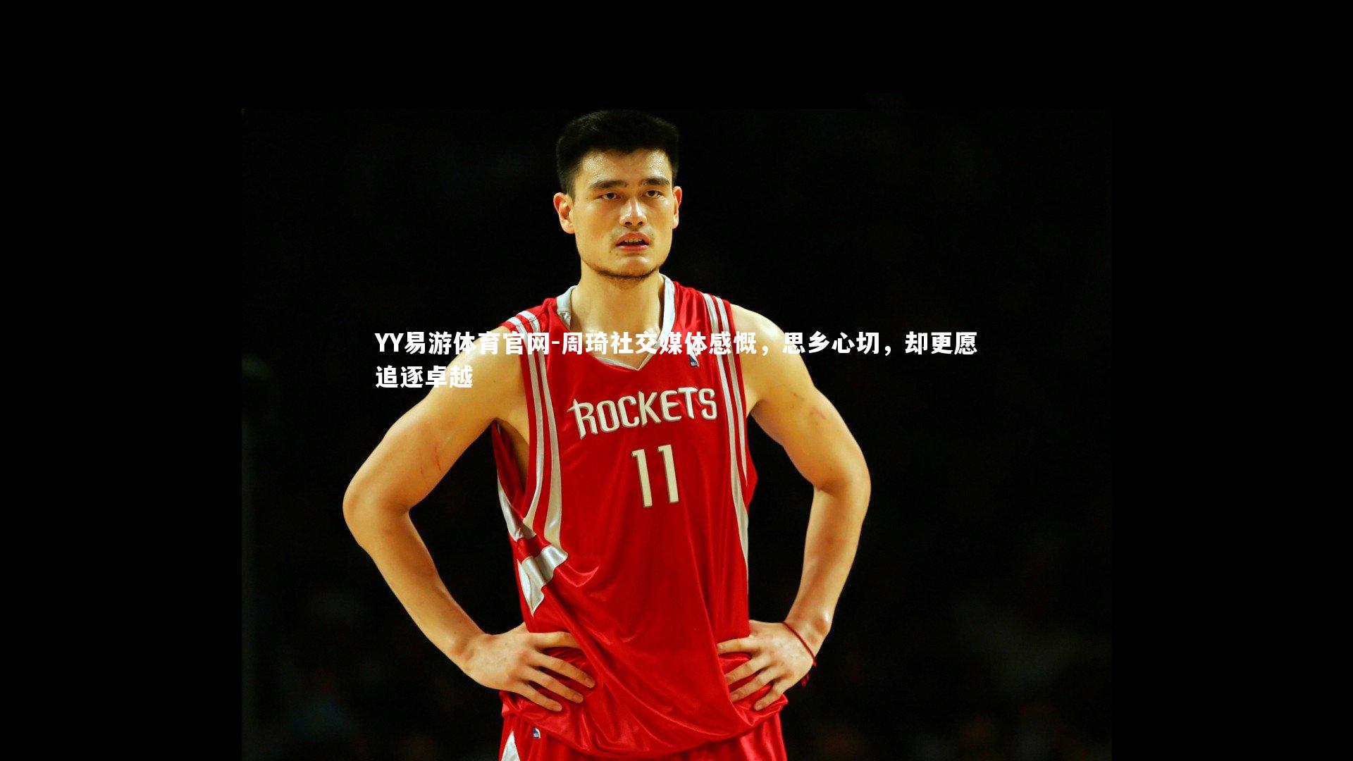 周琦社交媒体感慨,思乡心切,却更愿追逐卓越