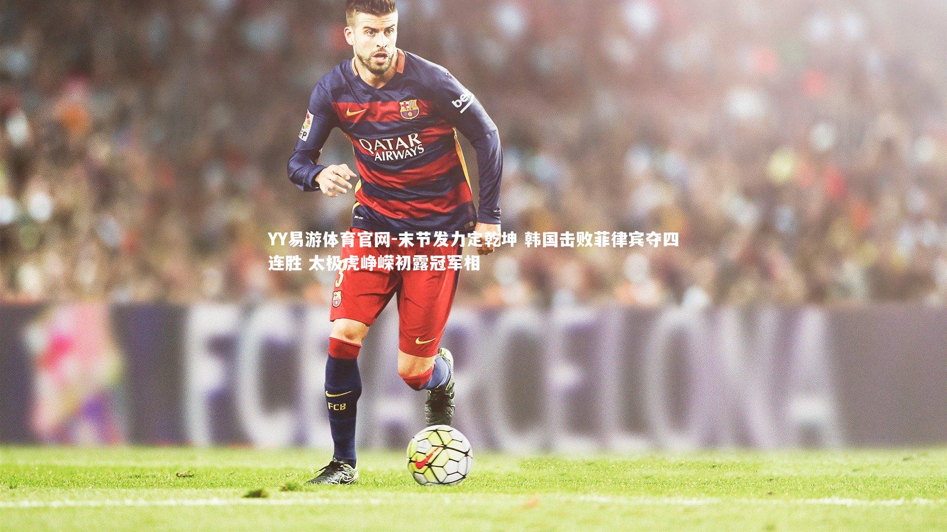 末节发力定乾坤 韩国击败菲律宾夺四连胜 太极虎峥嵘初露冠军相