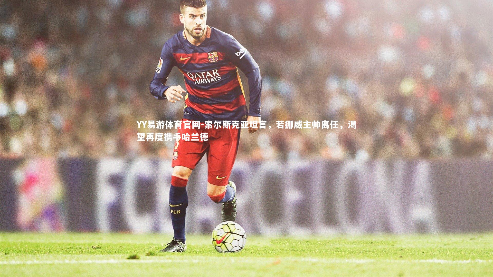 索尔斯克亚坦言，若挪威主帅离任，渴望再度携手哈兰德