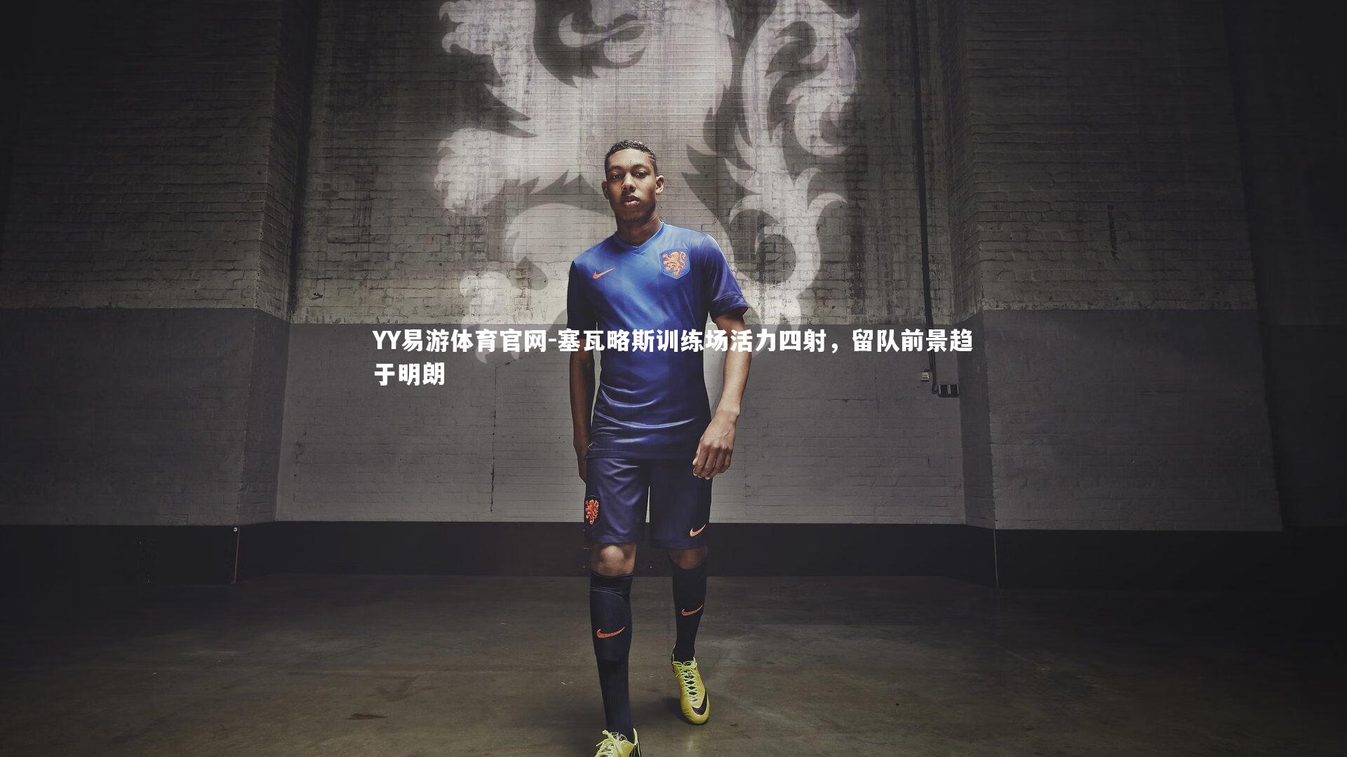 塞瓦略斯训练场活力四射，留队前景趋于明朗